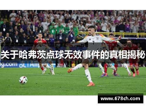关于哈弗茨点球无效事件的真相揭秘 关于哈弗茨点球无效事件的真相揭秘