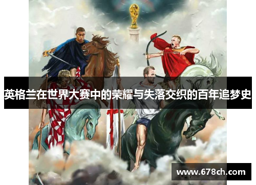 英格兰在世界大赛中的荣耀与失落交织的百年追梦史